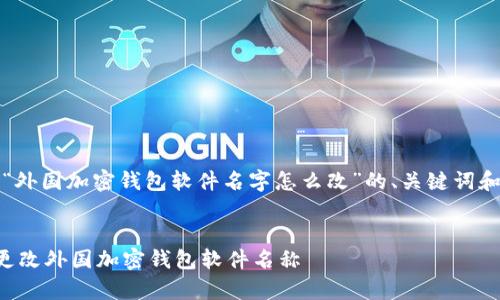 当然，以下是关于“外国加密钱包软件名字怎么改”的、关键词和内容结构的示例。


如何安全有效地更改外国加密钱包软件名称