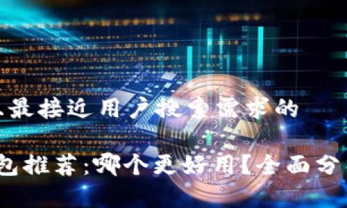 思考一个并且最接近用户搜索需求的

2023年TP钱包推荐：哪个更好用？全面分析及用户评价