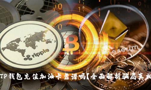 TP钱包充值加油卡靠谱吗？全面解析骗局真相