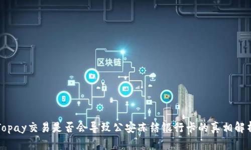 Topay交易是否会导致公安冻结银行卡的真相解析