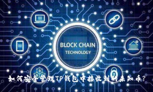 如何安全管理TP钱包中接收到的未知币?