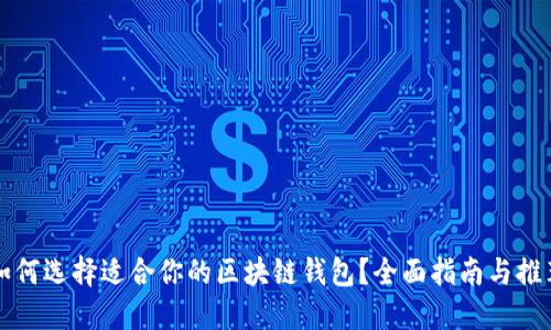 如何选择适合你的区块链钱包？全面指南与推荐