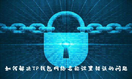 如何解决TP钱包网络名称设置错误的问题