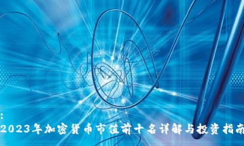 :
2023年加密货币市值前十名详解与投资指南