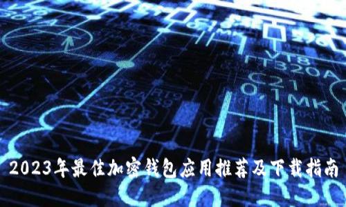 2023年最佳加密钱包应用推荐及下载指南