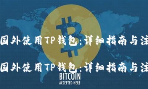 如何在国外使用TP钱包：详细指南与注意事项

如何在国外使用TP钱包：详细指南与注意事项