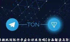 虚拟币提现到银行卡后会被冻结吗？全