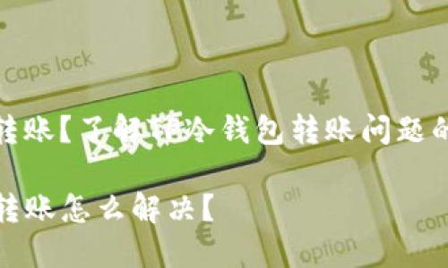 临时无法转账？了解TP冷钱包转账问题的解决方案

TP冷钱包转账怎么解决？