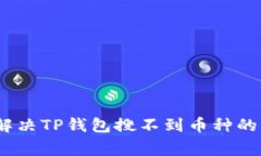  : 如何解决TP钱包搜不到币种的常见问