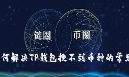  : 如何解决TP钱包搜不到币种的常见问题