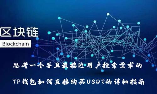 思考一个并且最接近用户搜索需求的

TP钱包如何直接购买USDT的详细指南