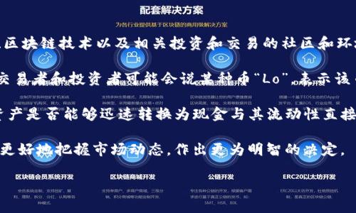 在讨论“币圈Lo”之前，首先要理解“币圈”这个术语。在加密货币的生态系统中，“币圈”通常指的是涉及数字货币、区块链技术以及相关投资和交易的社区和环境。这个圈子包括了投资者、开发者、矿工、交易所等不同角色的人。

那么，“Lo”在币圈中指代什么呢？“Lo”一般是指“低”的意思，它可能与价格相关，特别是当加密货币价格下跌时，交易者和投资者可能会说某种币“Lo”，表示该币的价格处于低位。在加密货币市场波动很大的情况下，投资者经常会关注价格的高低，以决定何时买入或卖出。

除了价格，“Lo”也可能指代“Liquidity”（流动性）的缩写。在加密货币的交易中，流动性是一个重要的因素，一种资产是否能够迅速转换为现金与其流动性直接相关。低流动性可能意味着投资者在卖出时会面临较大的价格影响。

在讨论币圈及其术语时，了解这些词汇的背景和意义，对于进行有效的投资和交易非常重要。这将有助于投资者更好地把握市场动态，作出更为明智的决定。

如果您还有其他具体问题或者想要更深入的讨论，请告诉我。