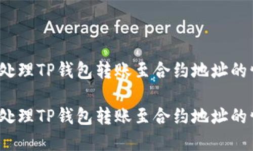 如何处理TP钱包转账至合约地址的情况？

如何处理TP钱包转账至合约地址的情况？