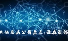 区块链行业的巨头公司盘点：谁在引领