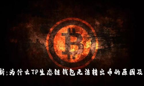  深入剖析：为什么TP生态链钱包无法转出币的原因及解决方案