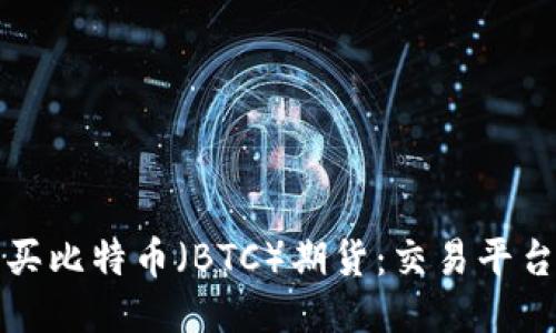 如何购买比特币（BTC）期货：交易平台及指南
