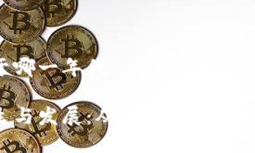 区块链诞生于哪一年代

区块链的诞生与发展：从2008年到现在的全面分析