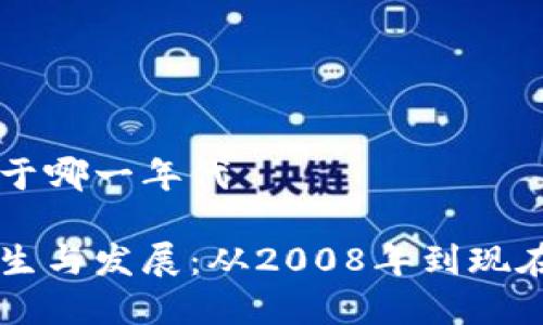 区块链诞生于哪一年代

区块链的诞生与发展：从2008年到现在的全面分析