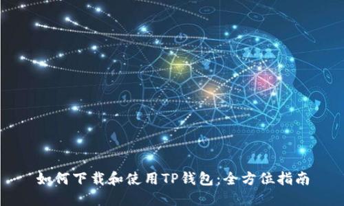 如何下载和使用TP钱包：全方位指南