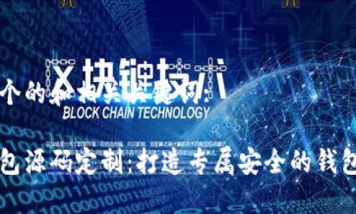 以下是一个的和相关关键词:

区块链钱包源码定制：打造专属安全的钱包解决方案