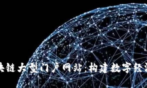 探索区块链大型门户网站：构建数字经济的未来