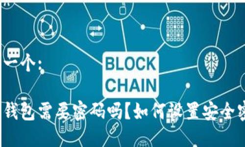 思考一个:

加密钱包需要密码吗？如何设置安全密码？