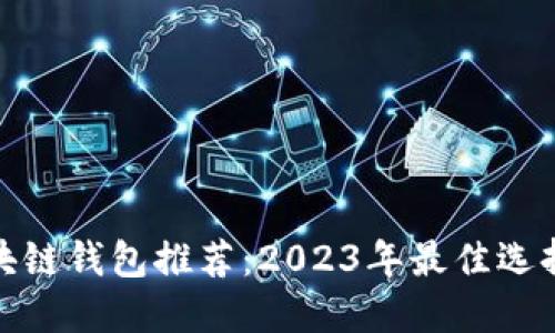 最安全的区块链钱包推荐：2023年最佳选择与综合评测