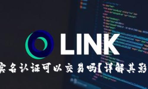 : t p钱包不实名认证可以交易吗？详解其影响与解决方案