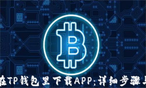 
如何在TP钱包里下载APP：详细步骤与技巧