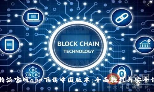 比特派官网app下载中国版本：全面教程与安全保障