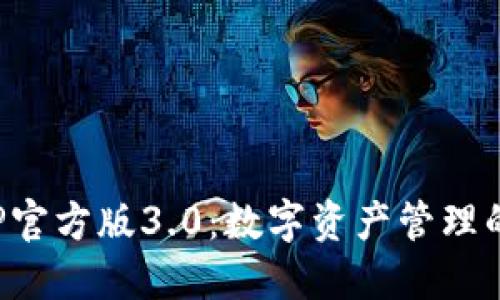 TP钱包APP官方版3.0：数字资产管理的全新体验