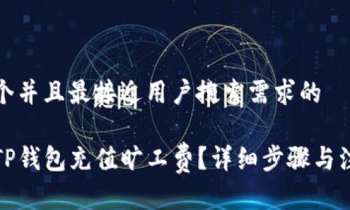 思考一个并且最接近用户搜索需求的 

如何为TP钱包充值旷工费？详细步骤与注意事项