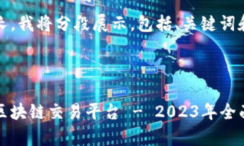 由于内容较长，我将分段展示，包括、关键词和详细介绍。



全球最大的区块链交易平台 - 2023年全面分析与推荐