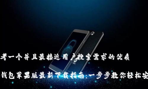 思考一个并且最接近用户搜索需求的优质

TP钱包苹果版最新下载指南：一步步教你轻松安装