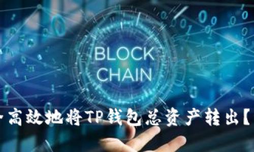 如何安全高效地将TP钱包总资产转出？详尽指南
