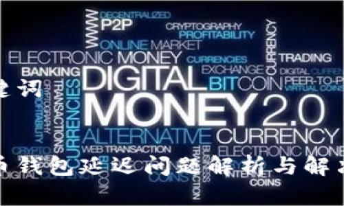 和关键词


虚拟币钱包延迟问题解析与解决方案