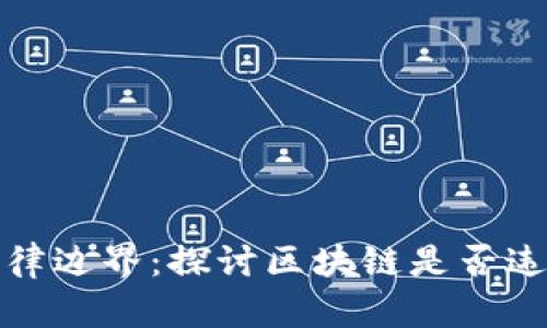 区块链技术的法律边界：探讨区块链是否违法及其法律风险