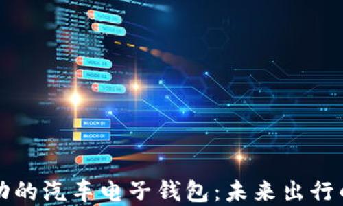 
区块链技术驱动的汽车电子钱包：未来出行的支付解决方案