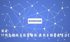 优质TP钱包转账手续费解析：最低手续