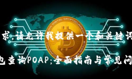 为了满足您的需求，请允许我提供一个和关键词。具体内容如下：

 如何使用TP钱包查询POAP：全面指南与常见问题解答