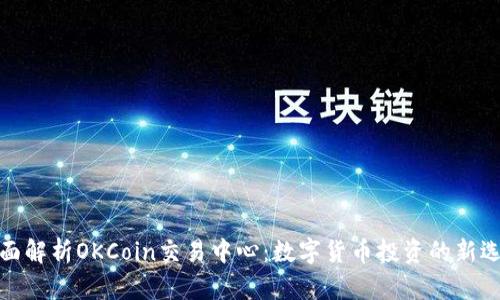 全面解析OKCoin交易中心：数字货币投资的新选择
