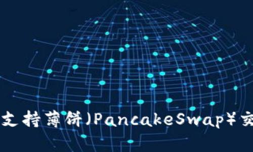 ### TP钱包支持薄饼（PancakeSwap）交易的全面指南