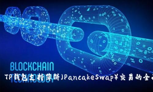 ### TP钱包支持薄饼（PancakeSwap）交易的全面指南