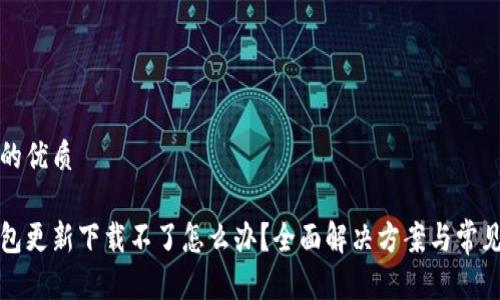 思考一个的优质

区块链钱包更新下载不了怎么办？全面解决方案与常见问题解答