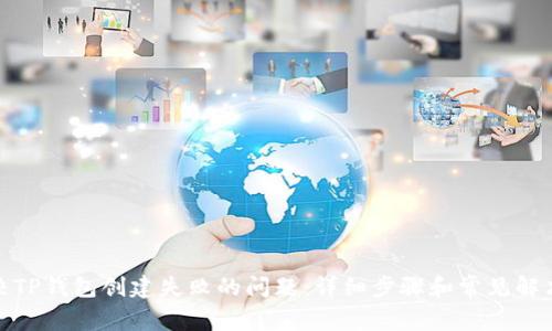 : 解决TP钱包创建失败的问题：详细步骤和常见解决方案