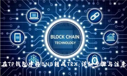 如何在TP钱包中将BNB转成TRX：详细步骤与注意事项