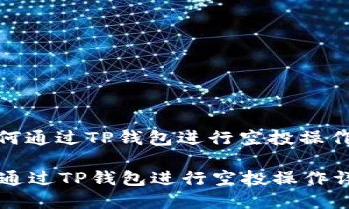 : 如何通过TP钱包进行空投操作详解

如何通过TP钱包进行空投操作详解