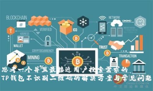 思考一个并且最接近用户搜索需求的  
TP钱包不识别二维码的解决方案与常见问题