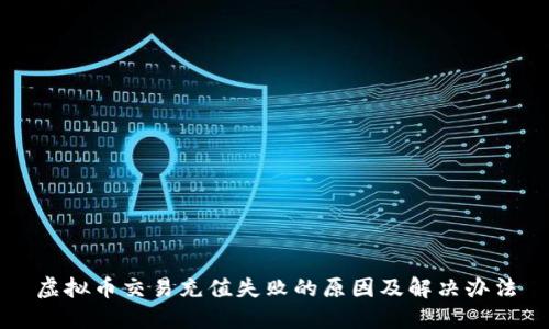 虚拟币交易充值失败的原因及解决办法