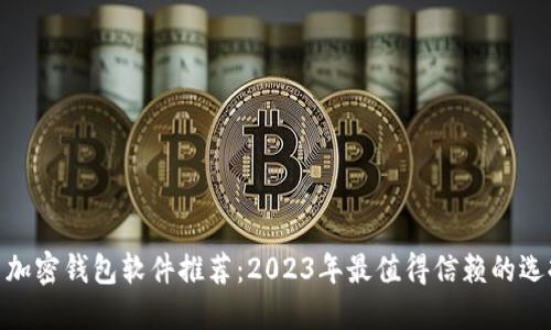 : 加密钱包软件推荐：2023年最值得信赖的选择
